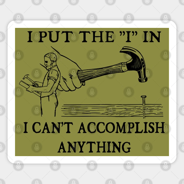 I Put The "I" in I Can't Accomplish Anything - Funny Dad Joke Magnet by blueversion